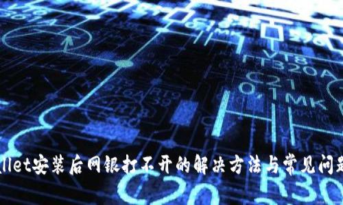 TPWallet安装后网银打不开的解决方法与常见问题解析