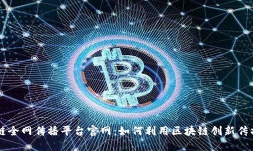区块链全网传播平台官网：如何利用区块链创新传播方式