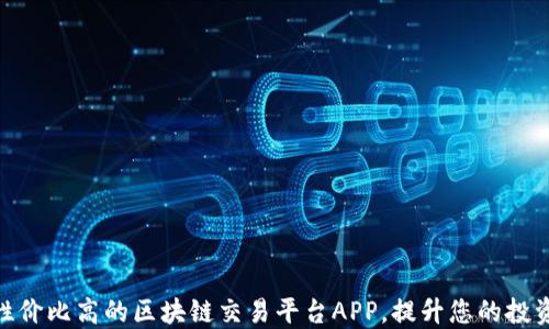 
推荐性价比高的区块链交易平台APP，提升您的投资体验