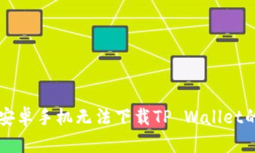解决中国安卓手机无法下载TP Wallet的全面指南