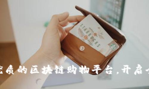 : 探索服务优质的区块链购物平台，开启全新购物体验