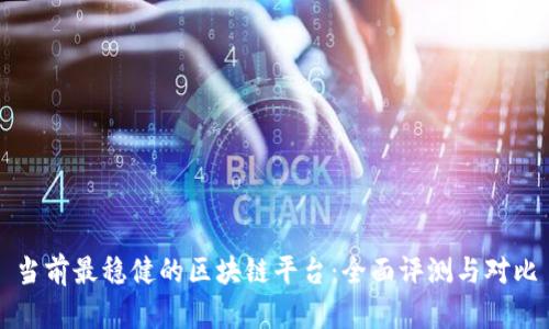 当前最稳健的区块链平台：全面评测与对比