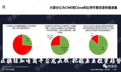 区块链加电商平台龙头股：把握未来投资趋势